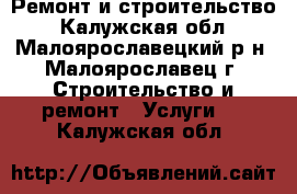 Ремонт и строительство - Калужская обл., Малоярославецкий р-н, Малоярославец г. Строительство и ремонт » Услуги   . Калужская обл.